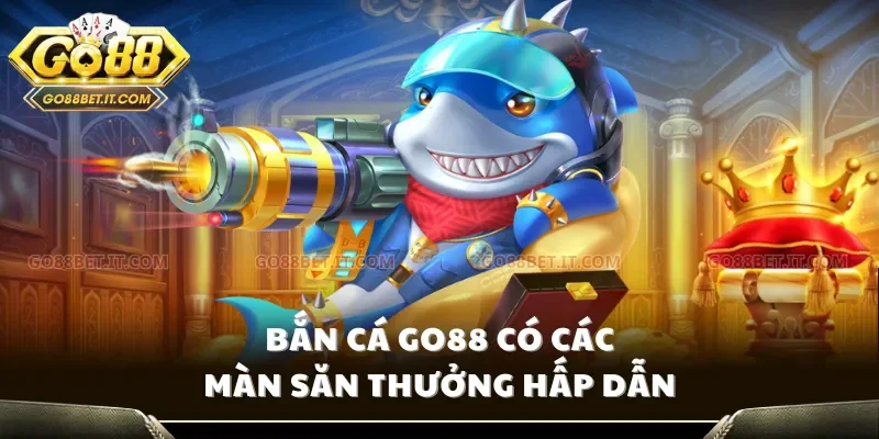 Bắn cá Go88 có các màn săn thưởng hấp dẫn