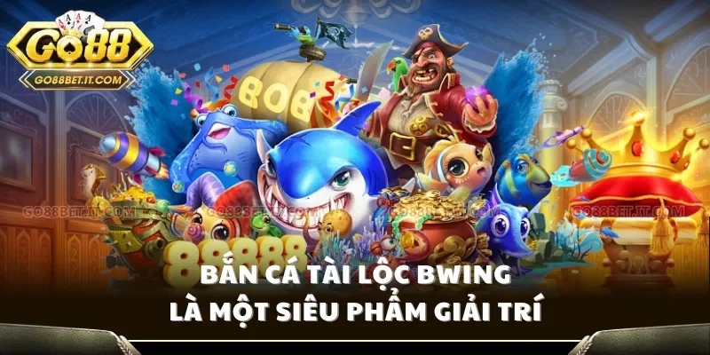 Bắn cá Tài lộc bwing là một siêu phẩm giải trí