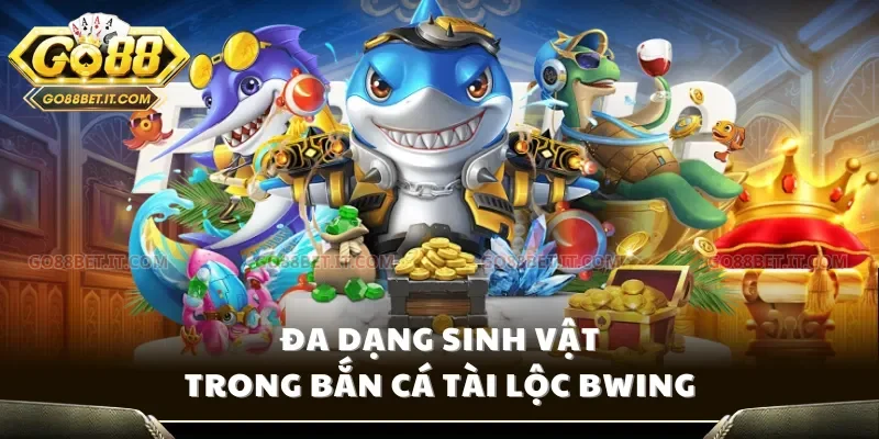 Đa dạng sinh vật trong bắn cá Tài lộc bwing