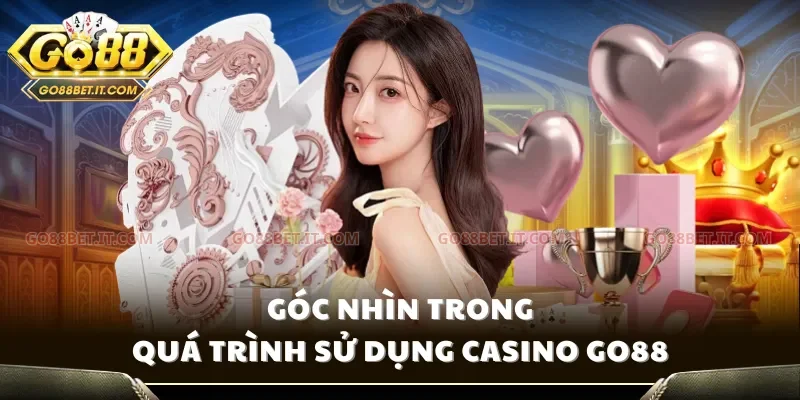 Góc nhìn trong quá trình sử dụng Casino Go88