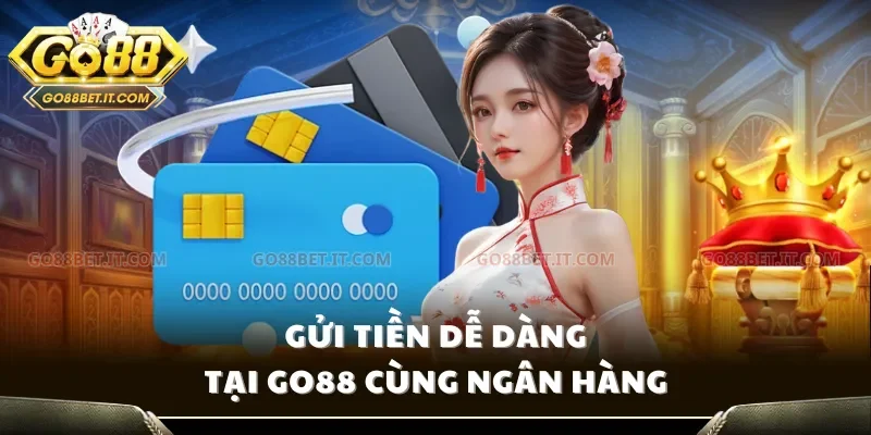 Gửi tiền dễ dàng tại Go88 cùng ngân hàng
