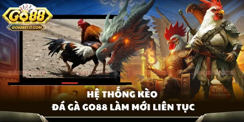 Hệ thống kèo đá gà Go88 làm mới liên tục