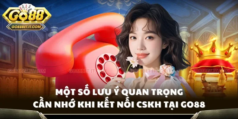 Một số lưu ý quan trọng cần nhớ khi kết nối CSKH tại Go88