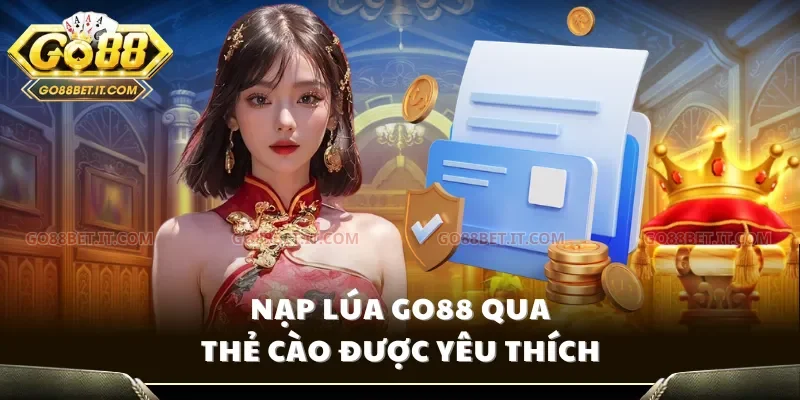 Nạp lúa Go88 qua thẻ cào được yêu thích