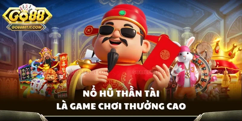 Nổ hũ Thần Tài là game chơi thưởng cao