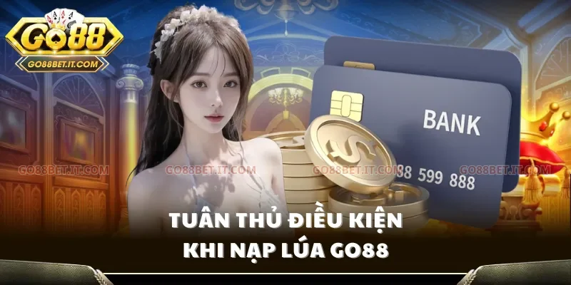 Tuân thủ điều kiện khi nạp lúa Go88